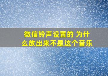 微信铃声设置的 为什么放出来不是这个音乐